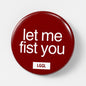 Round pin badge for gay men with "let me fist you" text