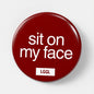 Gay facesitting pin badge with "Sit On My Face" text - face-riding kink signal, 56mm
