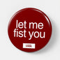 Gay fisting fetish pin for men into extreme assplay - "Let Me Fist You" design, 56mm
