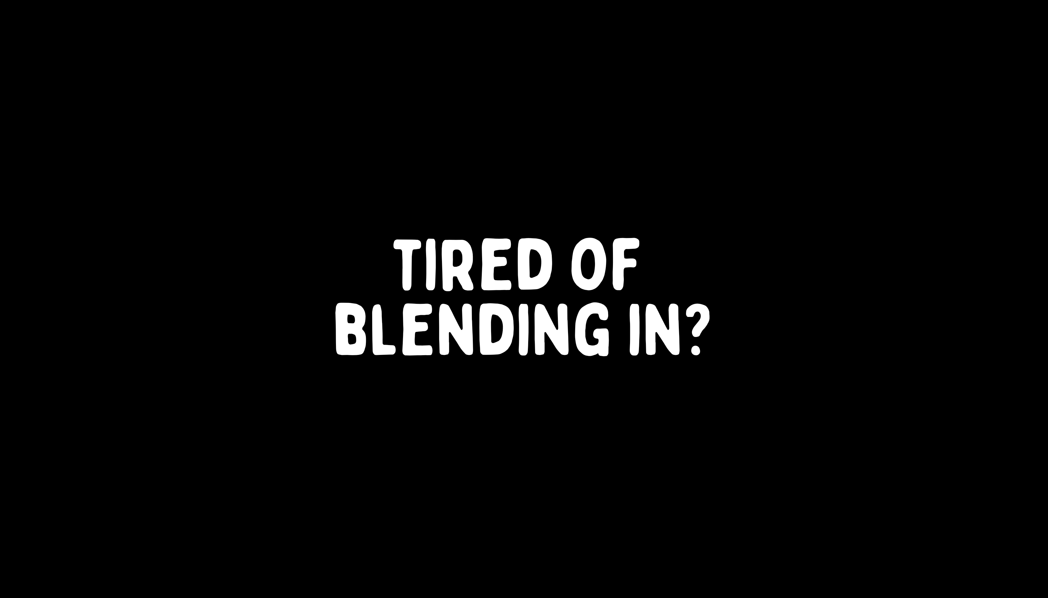 Black background with white text 'TIRED OF BLENDING IN?'