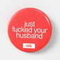 Just Fucked Your Husband 56mm pinback button - gay bull role badge for sex clubs and fetish events