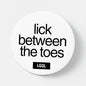 Lick Between the Toes 56mm gay foot fetish badge - male feet worship accessory